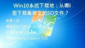 Win10系统下载地：从哪里下载最稳定的ISO文件？