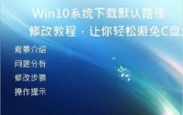  Win10系统下载默认路径修改教程：让你轻松避免C盘爆满